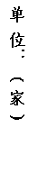 文本框: 单 位： ( 家 )